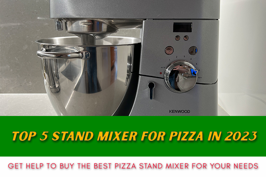 Top 5 stand mixer for pizza in 2023 - What mixer is best for pizza dough?